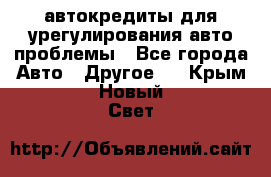 автокредиты для урегулирования авто проблемы - Все города Авто » Другое   . Крым,Новый Свет